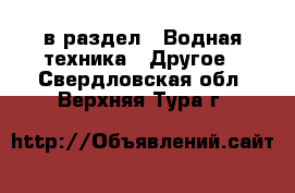  в раздел : Водная техника » Другое . Свердловская обл.,Верхняя Тура г.